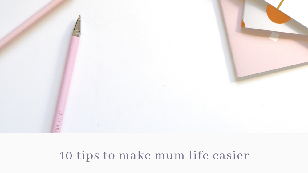 10 TIPS TO MAKING A MUM'S LIFE EASIER